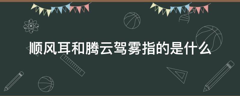 顺风耳和腾云驾雾指的是什么（顺风耳意思）