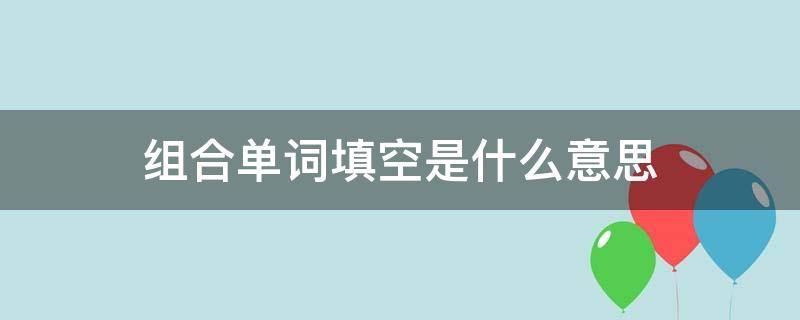 组合单词填空是什么意思 组合单词填空是什么意思怎么写