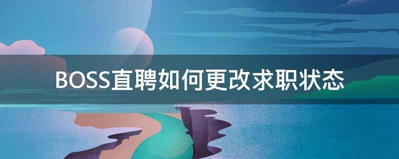 BOSS直聘如何更改求职状态 boss直聘更改求职状态但是没有关闭求职