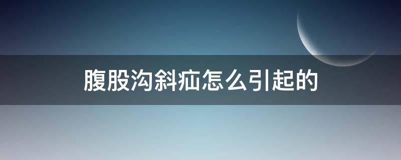 腹股沟斜疝怎么引起的 腹股沟斜疝怎么导致的