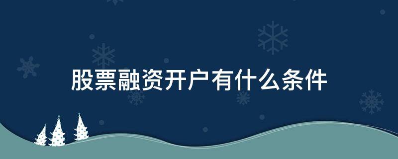 股票融资开户有什么条件 股票融资开户有什么条件吗