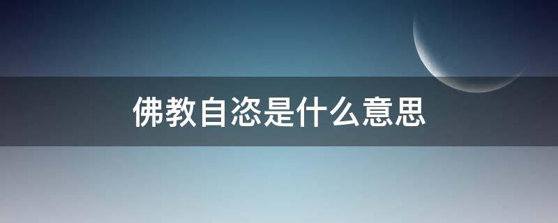 佛教自恣是什么意思（佛教自恣是什么意思啊）