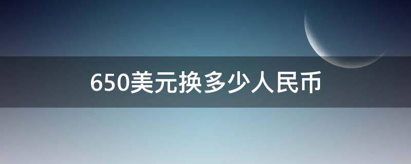 650美元换多少人民币（650美金换成人民币是多少）