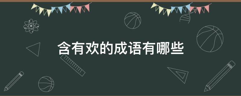 含有欢的成语有哪些（含有欢的成语有哪些成语）