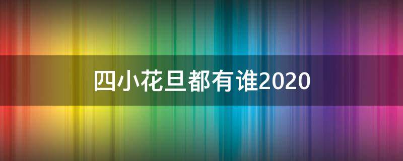 四小花旦都有谁2020（四小花旦都有谁2017）