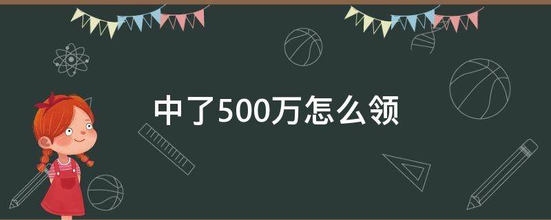 中了500万怎么领（中了500万怎么领奖 双色球）