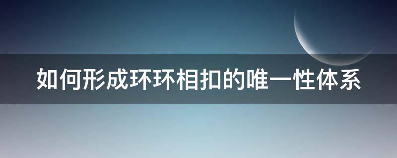 如何形成环环相扣的唯一性体系（如何形成环环相扣的唯一性体系呢）