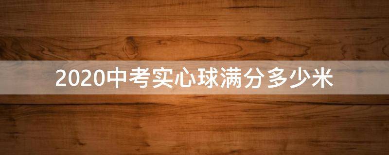 2020中考实心球满分多少米 2020中考实心球满分多少米及格