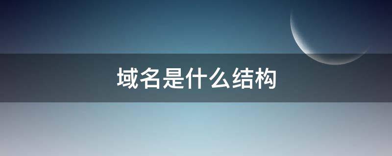 域名是什么结构 域名是什么结构组成的