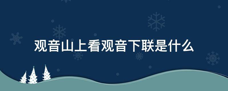 观音山上看观音下联是什么 上联是观音山上看观音,求下联