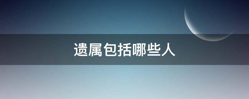 遗属包括哪些人 遗属包括哪些人员