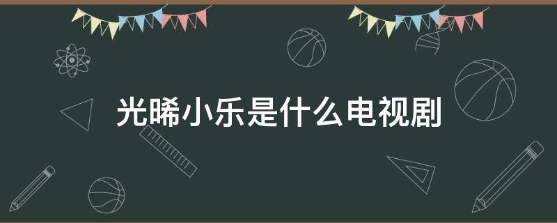 光晞小乐是什么电视剧 晓乐是光希的儿子吗