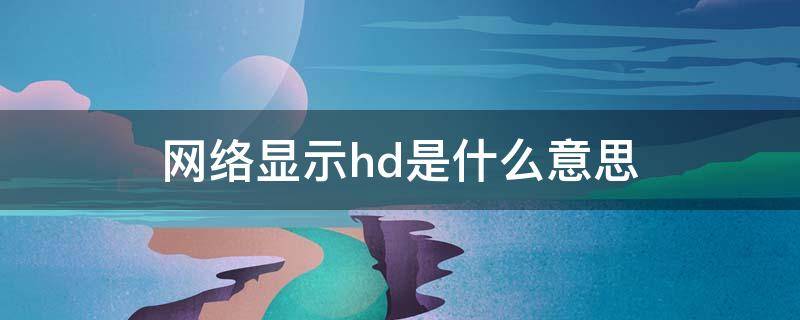 网络显示hd是什么意思 网络显示hd是什么意思手机