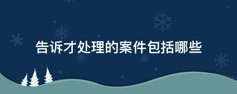 告诉才处理的案件包括哪些 告诉才处理的案件包括哪些?