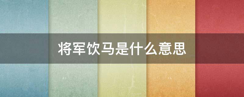 将军饮马是什么意思 将军饮马是什么意思?