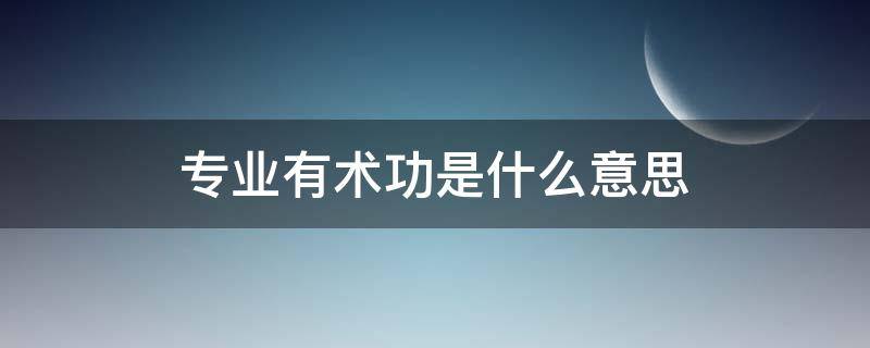 专业有术功是什么意思 术业有专攻,专业的人做专业的事