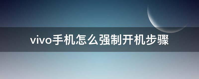 vivo手机怎么强制开机步骤 vivo手机怎么强制开机步骤