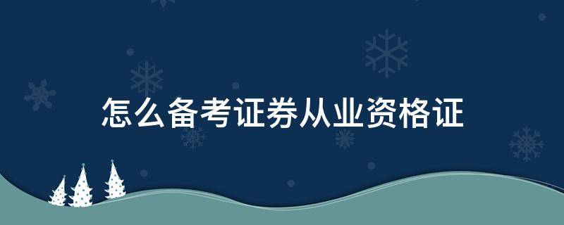 怎么备考证券从业资格证（证券从业考试怎么备考）