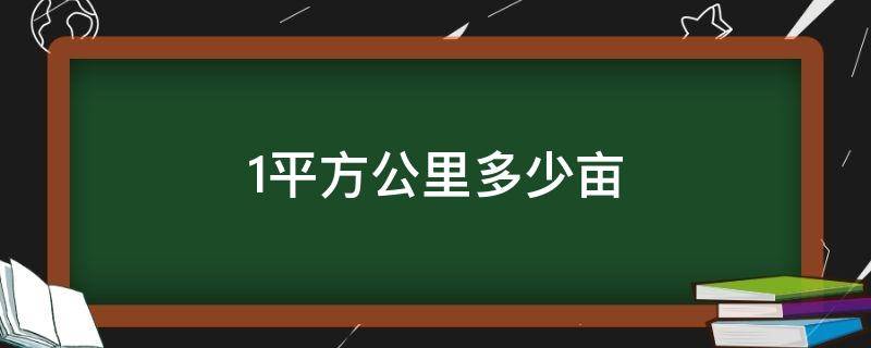 1平方公里多少亩（1平方公里多少亩面积）