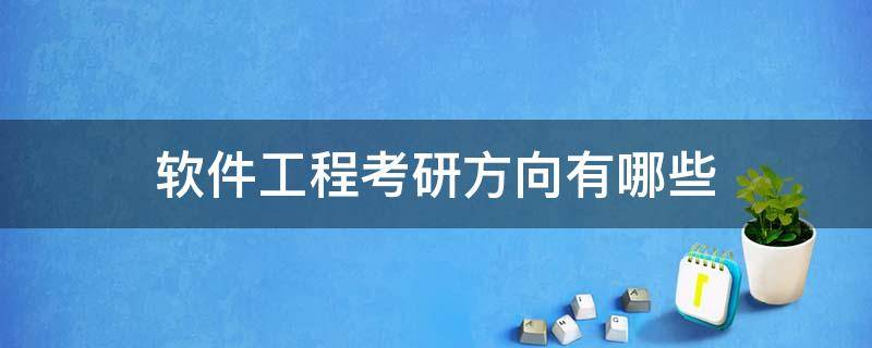 软件工程考研方向有哪些 软件工程考研方向有哪些好大学