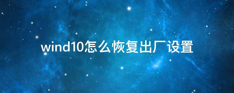 wind10怎么恢复出厂设置 window10如何恢复出厂设置