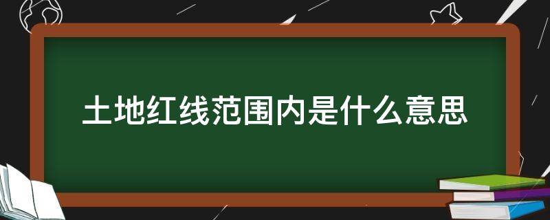 土地红线范围内是什么意思 什么叫土地红线区