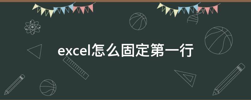 excel怎么固定第一行 excel怎么固定第一行和最后一行