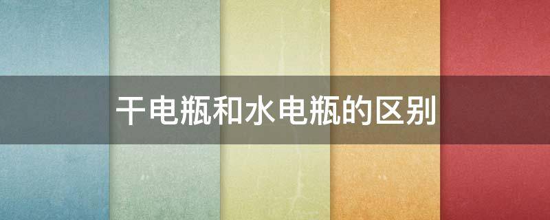 干电瓶和水电瓶的区别 干电瓶和水电瓶的区别在哪里