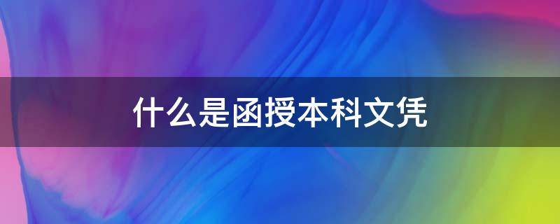 什么是函授本科文凭（什么是函授本科文凭学位）