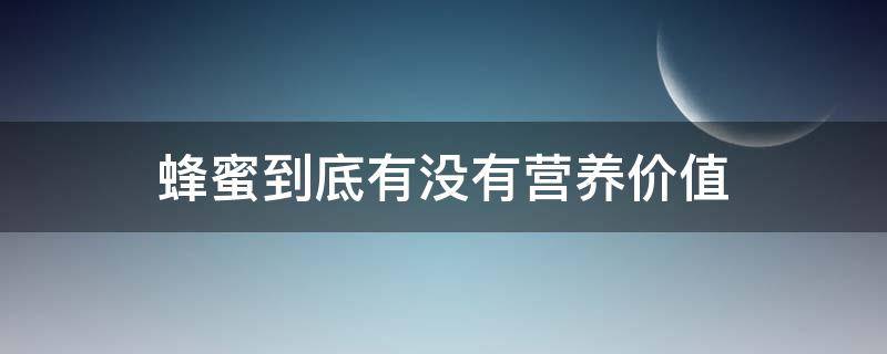 蜂蜜到底有没有营养价值 蜂蜜到底有没有营养价值知乎