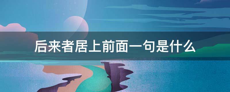 后来者居上前面一句是什么（后来者居上什么意思打一数字）