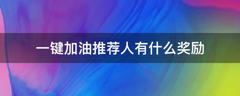 一键加油推荐人有什么奖励（一键加油推荐码）