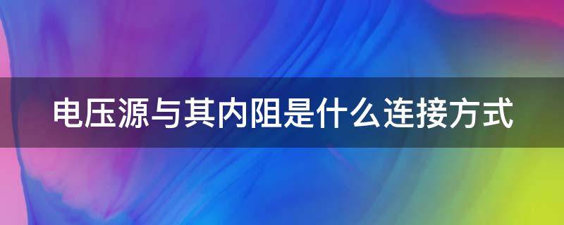 电压源与其内阻是什么连接方式 电压源与内阻是什么关系