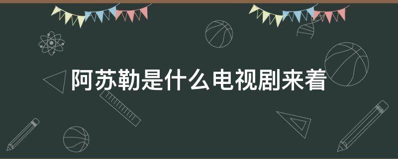 阿苏勒是什么电视剧来着（阿苏勒受伤是哪一集）