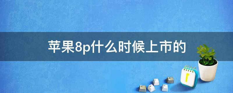 苹果8p什么时候上市的 苹果8p现在还值得买吗