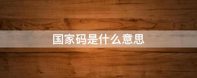 国家码是什么意思 办公电话国家码是什么意思