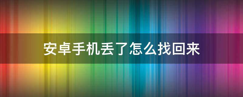 安卓手机丢了怎么找回来 安卓手机丢了怎么找回来?