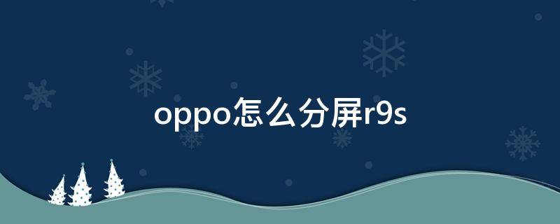 oppo怎么分屏r9s oppo怎么分屏幕两个画面