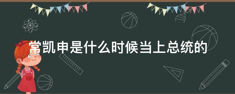 常凯申是什么时候当上总统的 常凯申是谁?