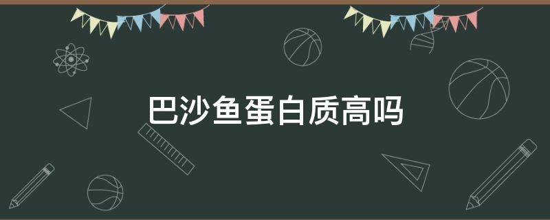 巴沙鱼蛋白质高吗 巴沙鱼蛋白质含量高吗