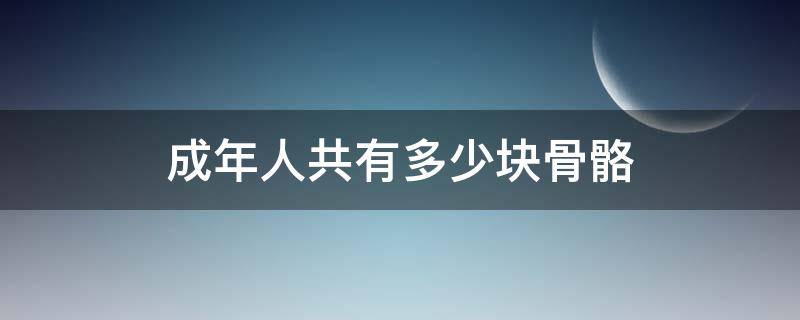 成年人共有多少块骨骼 成人一共有多少块骨骼