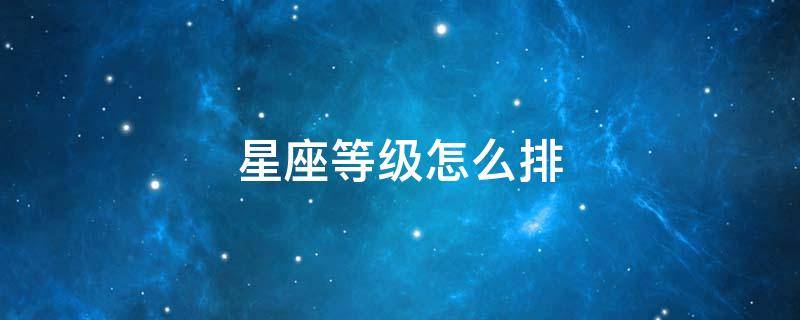 星座等级怎么排（星座等级排行）