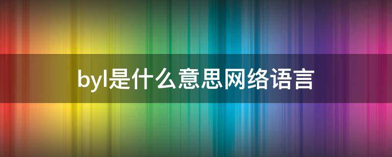 byl是什么意思网络语言（byl是什么意思网络语言2022）