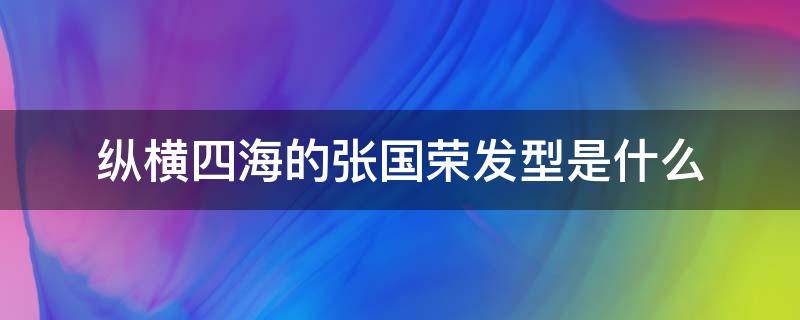 纵横四海的张国荣发型是什么 张国荣拍纵横四海的时候多少岁