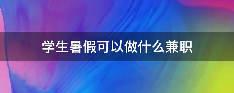 学生暑假可以做什么兼职 大一学生暑假可以做什么兼职