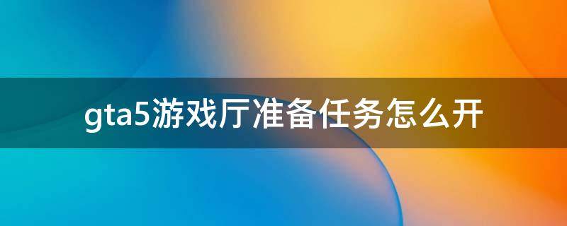 gta5游戏厅准备任务怎么开 gta游戏厅准备任务攻略