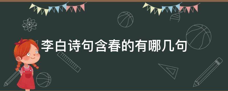 李白诗句含春的有哪几句 李白诗中含春字的诗句