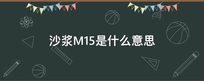 沙浆M15是什么意思（砂浆m15）