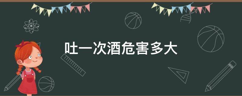 吐一次酒危害多大 吐一次酒量会好一点么