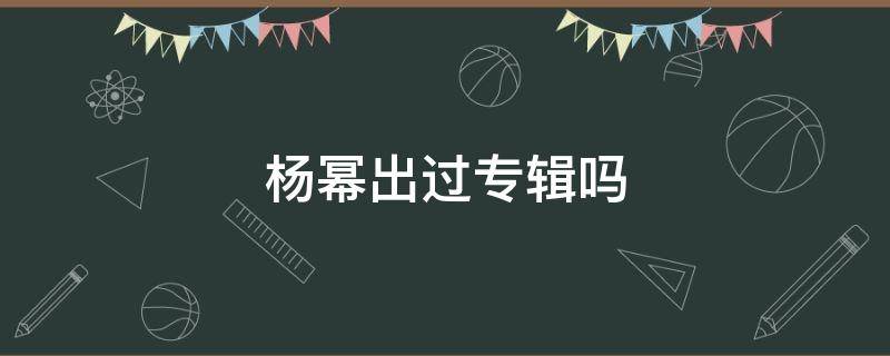 杨幂出过专辑吗（杨幂出过专辑吗图片）